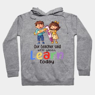 Our Teacher Said We're Gonna Learn Today Hoodie